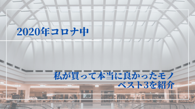 2020年コロナ中で私が買って本当に良かったモノベスト3を紹介