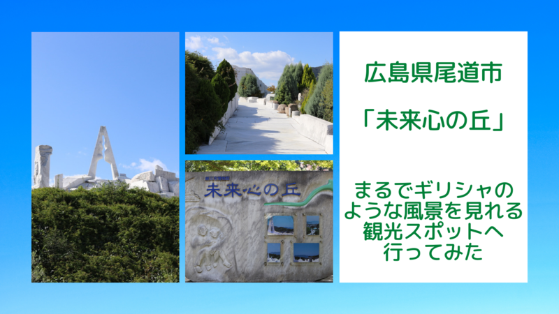 広島県尾道市「未来心の丘」まるでギリシャのような風景を見れる観光スポットへ行ってみた