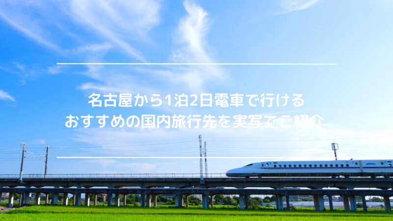 名古屋から1泊2日電車で行けるおすすめの国内旅行先を実写でご紹介